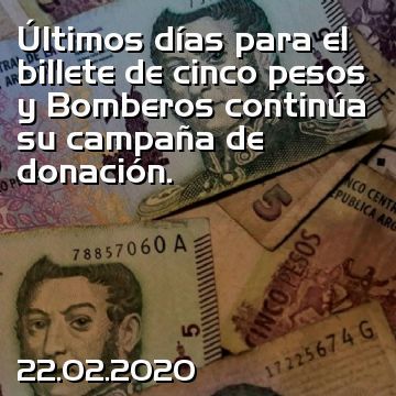 Últimos días para el billete de cinco pesos y Bomberos continúa su campaña de donación.