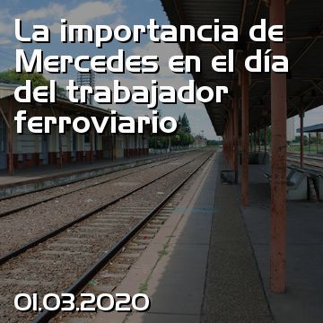 La importancia de Mercedes en el día del trabajador ferroviario