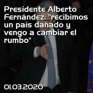 Presidente Alberto Fernández: “recibimos un país dañado y vengo a cambiar el rumbo”