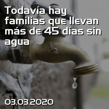 Todavía hay familias que llevan más de 45 días sin agua