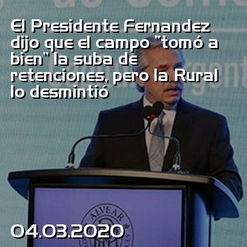 El Presidente Fernandez dijo que el campo “tomó a bien” la suba de retenciones, pero la Rural lo desmintió