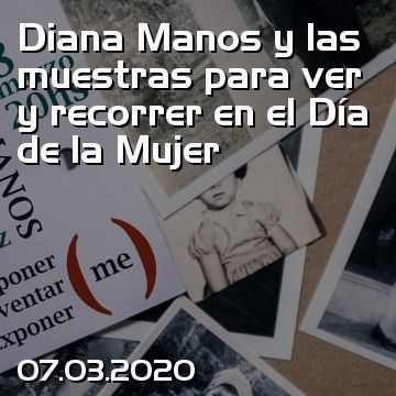 Diana Manos y las muestras para ver y recorrer en el Día de la Mujer