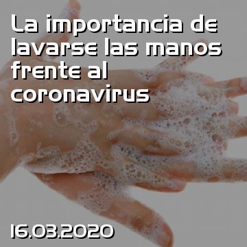 La importancia de lavarse las manos frente al coronavirus