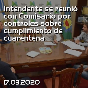 Intendente se reunió con Comisario por controles sobre cumplimiento de cuarentena