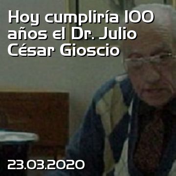 Hoy cumpliría 100 años el Dr. Julio César Gioscio