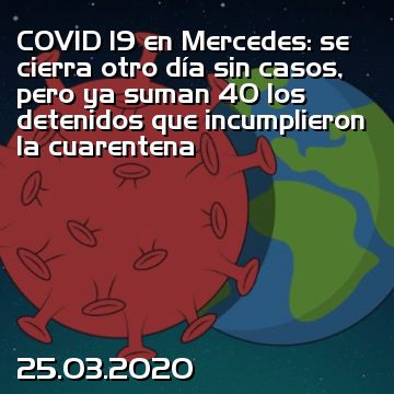 COVID 19 en Mercedes: se cierra otro día sin casos, pero ya suman 40 los detenidos que incumplieron la cuarentena