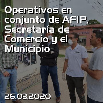 Operativos en conjunto de AFIP, Secretaría de Comercio y el Municipio
