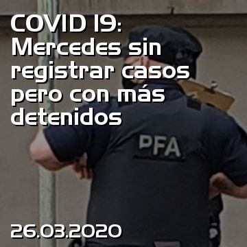 COVID 19: Mercedes sin registrar casos pero con más detenidos
