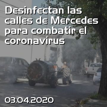 Desinfectan las calles de Mercedes para combatir el coronavirus