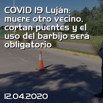 COVID 19 Luján: muere otro vecino, cortan puentes y el uso del barbijo será obligatorio