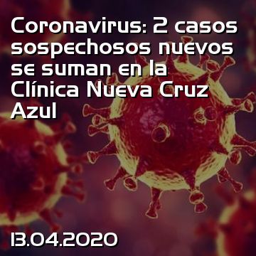 Coronavirus: 2 casos sospechosos nuevos se suman en la Clínica Nueva Cruz Azul