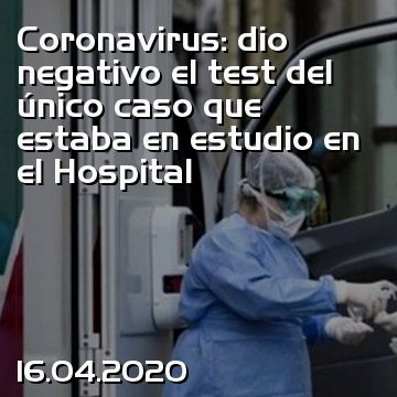 Coronavirus: dio negativo el test del único caso que estaba en estudio en el Hospital