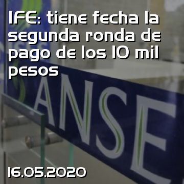 IFE: tiene fecha la segunda ronda de pago de los 10 mil pesos