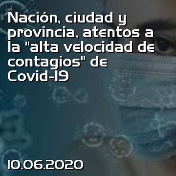 Nación, ciudad y provincia, atentos a la “alta velocidad de contagios” de Covid-19