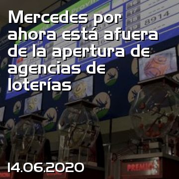 Mercedes por ahora está afuera de la apertura de agencias de loterías