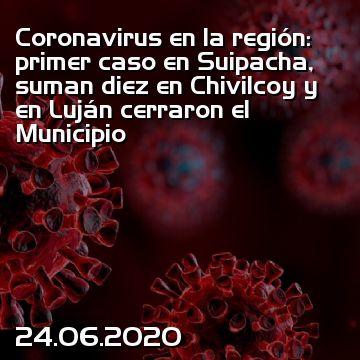 Coronavirus en la región: primer caso en Suipacha, suman diez en Chivilcoy y en Luján cerraron el Municipio