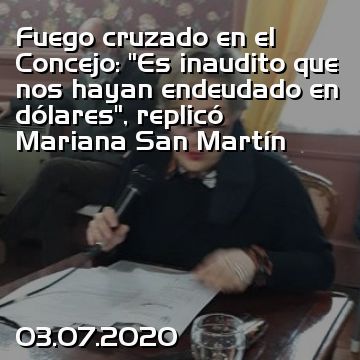 Fuego cruzado en el Concejo: “Es inaudito que nos hayan endeudado en dólares”, replicó Mariana San Martín