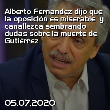 Alberto Fernandez dijo que la oposición es miserable  y canallezca sembrando dudas sobre la muerte de Gutiérrez