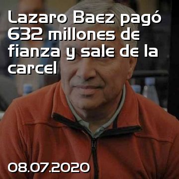 Lazaro Baez pagó 632 millones de fianza y sale de la carcel