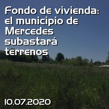 Fondo de vivienda: el municipio de Mercedes subastará terrenos