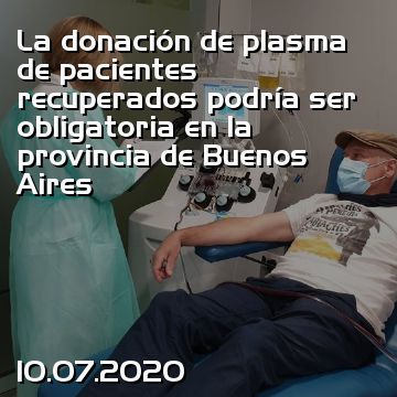 La donación de plasma de pacientes recuperados podría ser obligatoria en la provincia de Buenos Aires