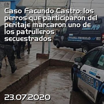 Caso Facundo Castro: los perros que participaron del peritaje marcaron uno de los patrulleros secuestrados