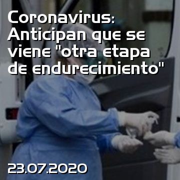 Coronavirus: Anticipan que se viene “otra etapa de endurecimiento”