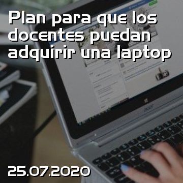 Plan para que los docentes puedan adquirir una laptop