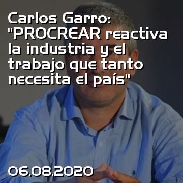 Carlos Garro: “PROCREAR reactiva la industria y el trabajo que tanto necesita el país”
