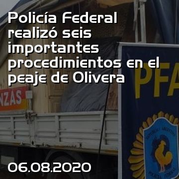 Policía Federal realizó seis importantes procedimientos en el peaje de Olivera