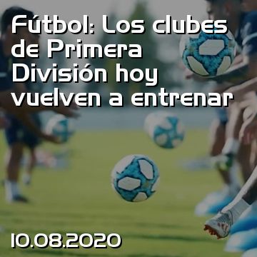 Fútbol: Los clubes de Primera División hoy vuelven a entrenar