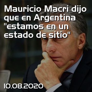 Mauricio Macri dijo que en Argentina “estamos en un estado de sitio”
