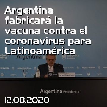 Argentina fabricará la vacuna contra el coronavirus para Latinoamérica