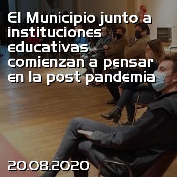 El Municipio junto a instituciones educativas comienzan a pensar en la post pandemia