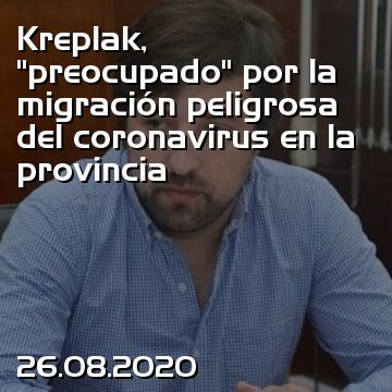 Kreplak, “preocupado” por la migración peligrosa del coronavirus en la provincia
