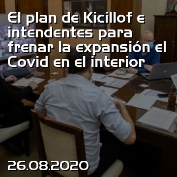 El plan de Kicillof e intendentes para frenar la expansión el Covid en el interior