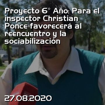 Proyecto 6° Año: Para el inspector Christian Ponce favorecerá al reencuentro y la sociabilización