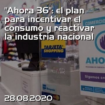 “Ahora 36”: el plan para incentivar el consumo y reactivar la industria nacional