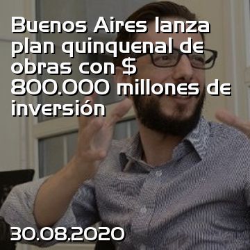 Buenos Aires lanza plan quinquenal de obras con $ 800.000 millones de inversión