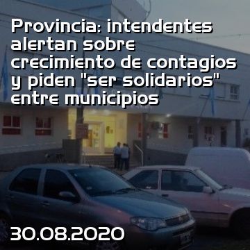 Provincia: intendentes alertan sobre crecimiento de contagios y piden “ser solidarios” entre municipios