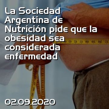 La Sociedad Argentina de Nutrición pide que la obesidad sea considerada enfermedad