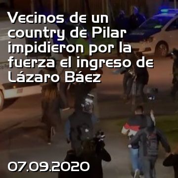 Vecinos de un country de Pilar impidieron por la fuerza el ingreso de Lázaro Báez