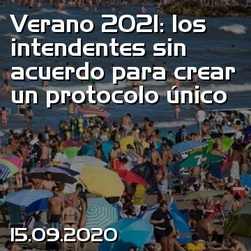Verano 2021: los intendentes sin acuerdo para crear un protocolo único