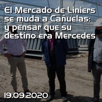 El Mercado de Liniers se muda a Cañuelas: y pensar que su destino era Mercedes