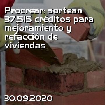 Procrear: sortean 37.515 créditos para mejoramiento y refacción de viviendas