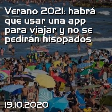 Verano 2021: habrá que usar una app para viajar y no se pedirán hisopados