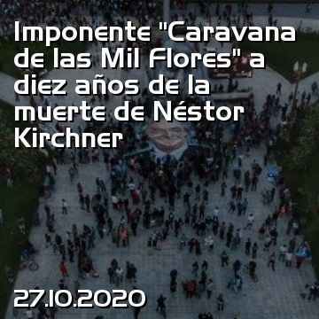 Imponente “Caravana de las Mil Flores” a diez años de la muerte de Néstor Kirchner