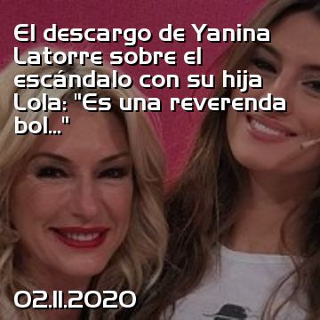 El descargo de Yanina Latorre sobre el escándalo con su hija Lola: “Es una reverenda bol...”