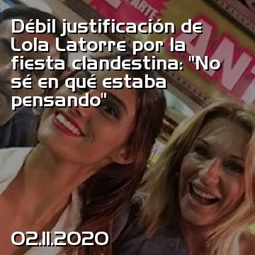 Débil justificación de Lola Latorre por la fiesta clandestina: “No sé en qué estaba pensando”