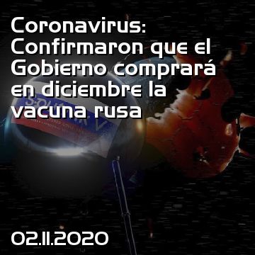 Coronavirus: Confirmaron que el Gobierno comprará en diciembre la vacuna rusa